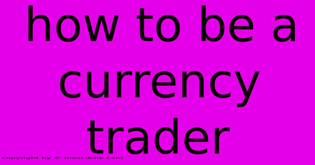 How To Be A Currency Trader