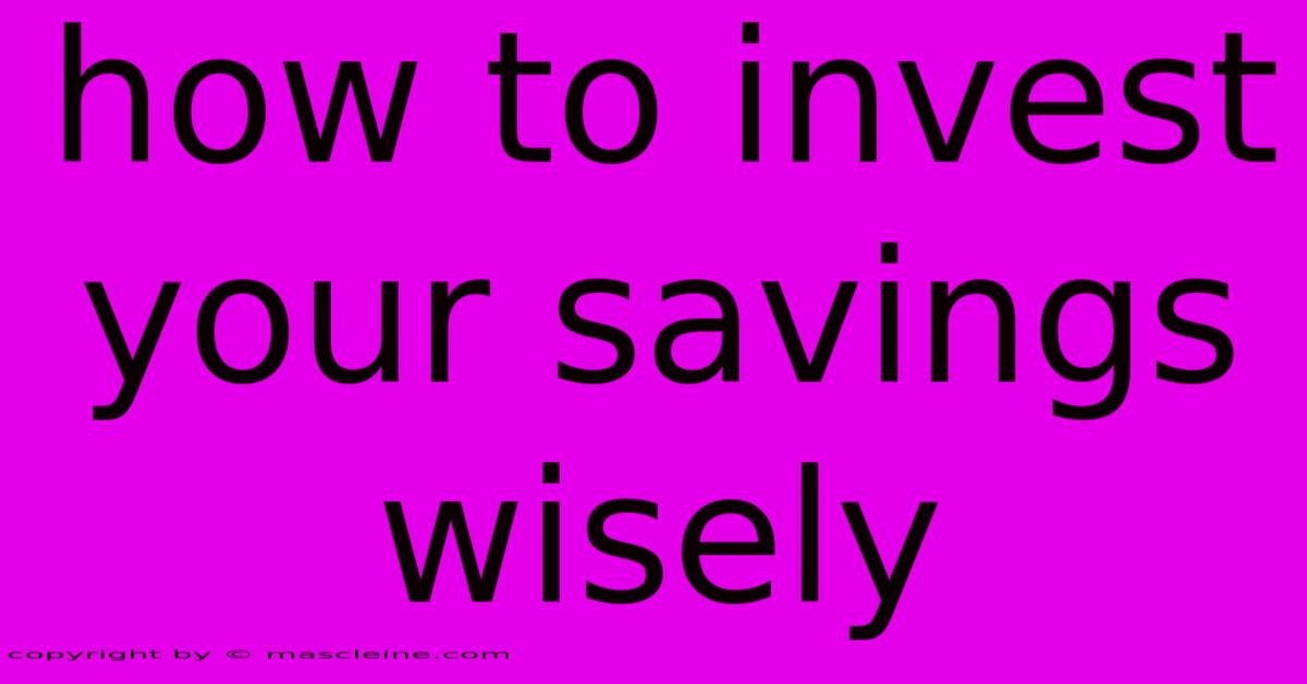 How To Invest Your Savings Wisely