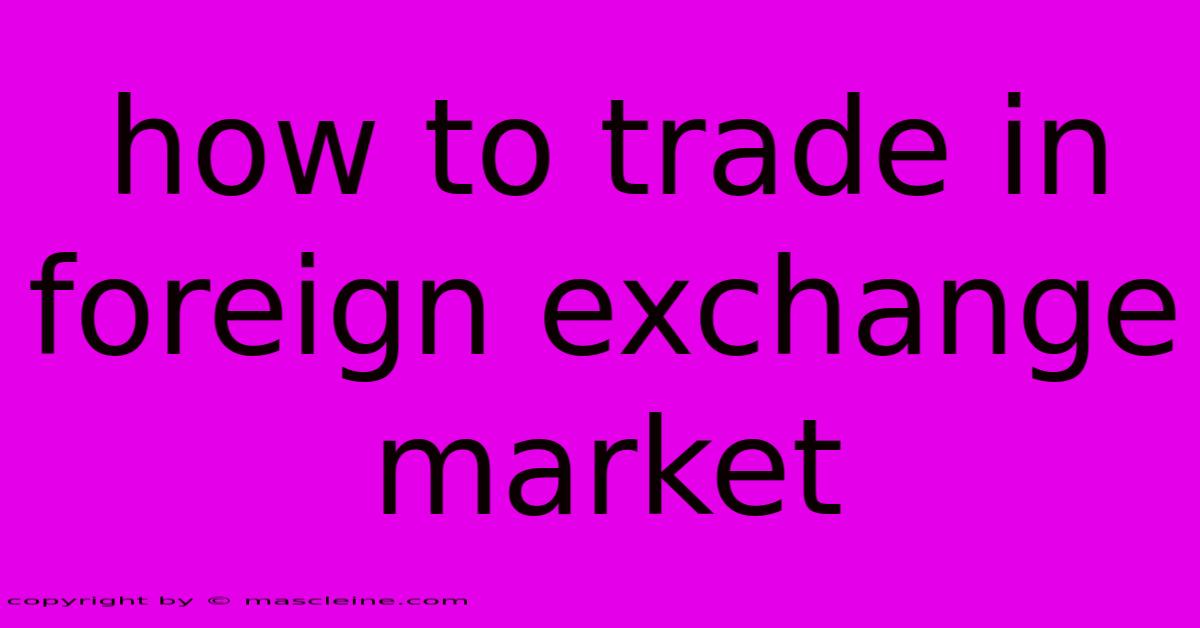 How To Trade In Foreign Exchange Market