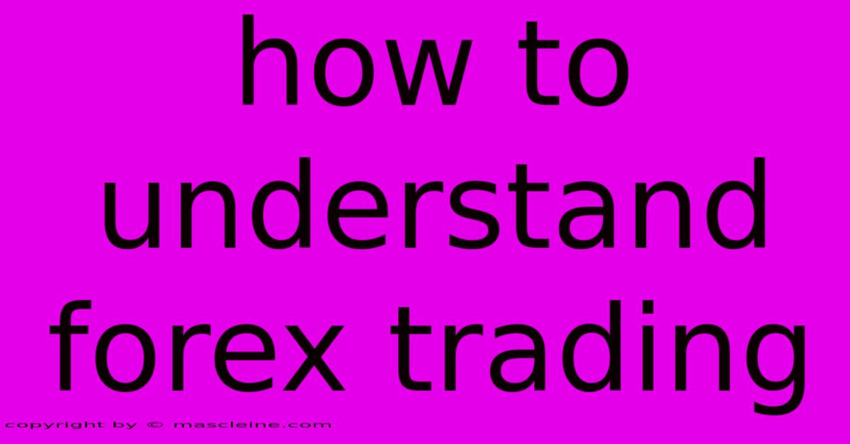 How To Understand Forex Trading