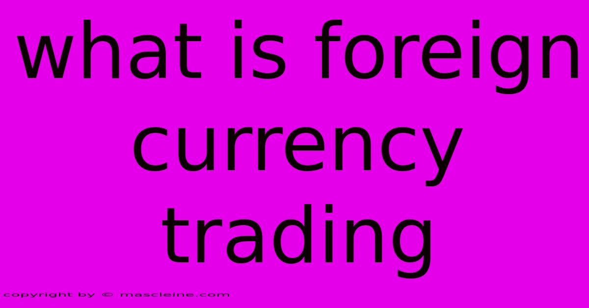 What Is Foreign Currency Trading