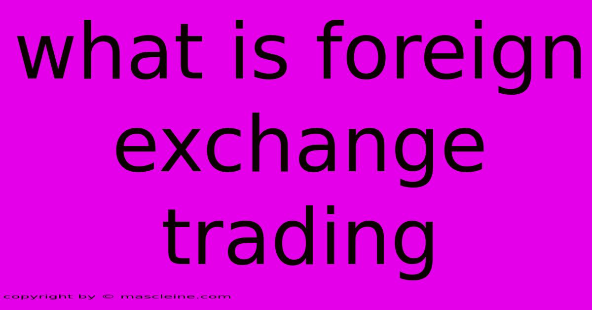 What Is Foreign Exchange Trading